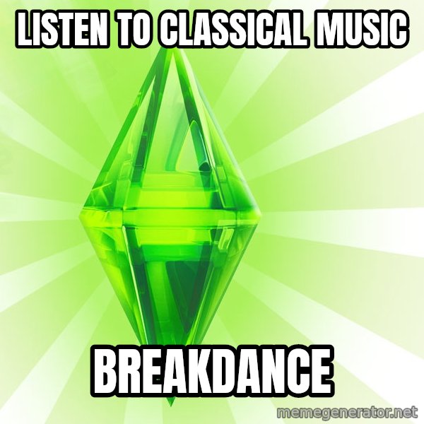 Sims meme: Listen to classical music / breakdance