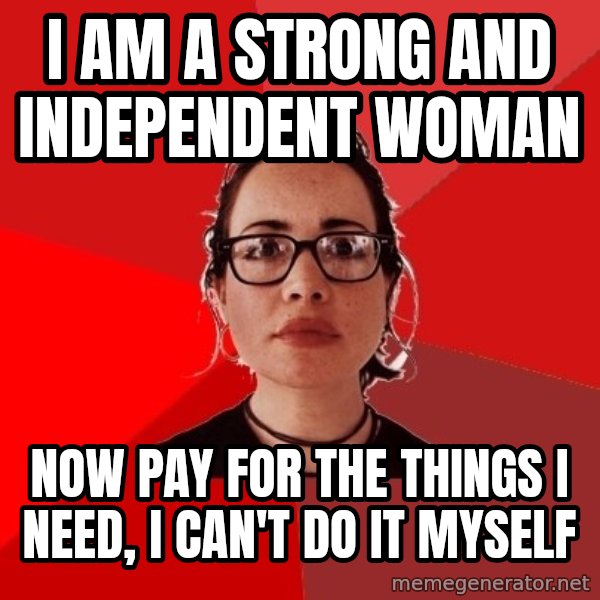 Liberal Douche Garofalo meme: I am a strong and independent woman / now pay for the things I need, I can't do it myself