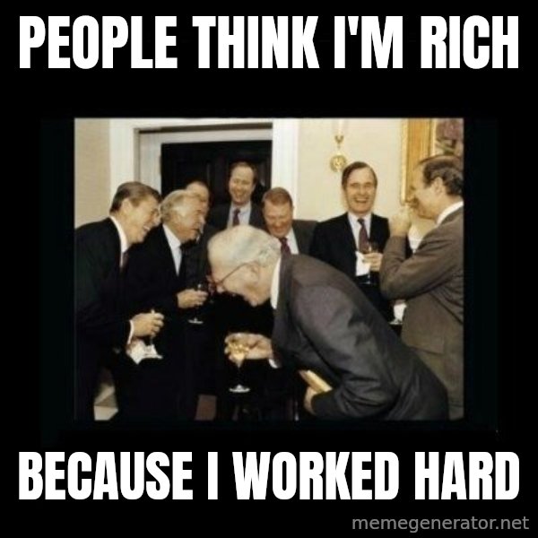 Rich Men Laughing meme: people think i'm rich / because i worked hard