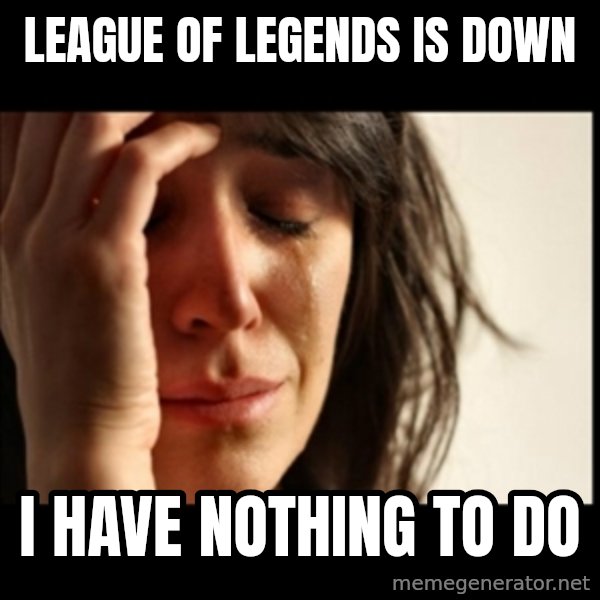 First World Problems meme: League of LEGends is down / i have nothing to do