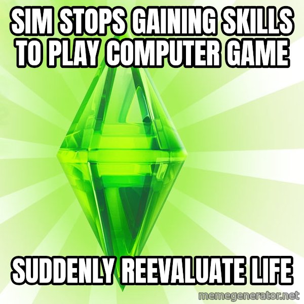 Sims meme: SIM STOPS GAINING SKILLS TO PLAY COMPUTER GAME / SUDDENLY REEVALUATE LIFE