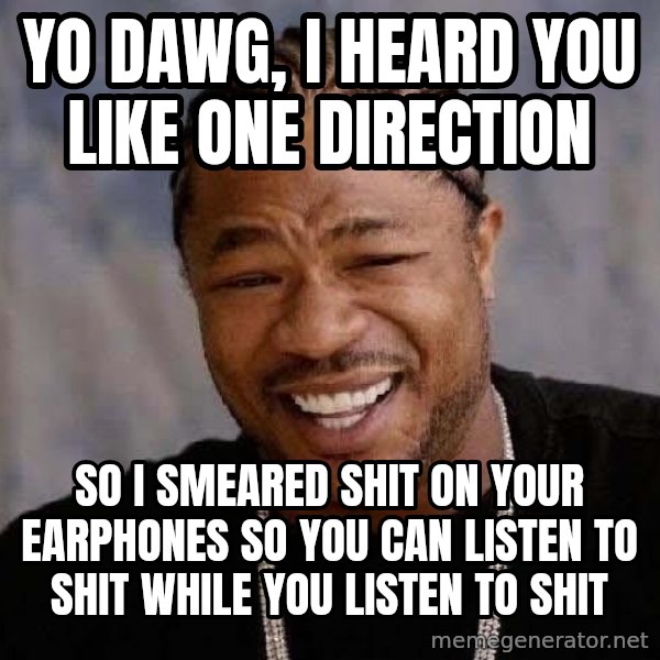 Yo Dawg meme: yo dawg, i heard you like one direction / so i smeared shit on your earphones so you can listen to shit while you listen to shit