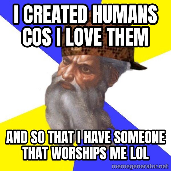 Scumbag God meme: I created humans cos i love them / and so that I have someone that worships me lol