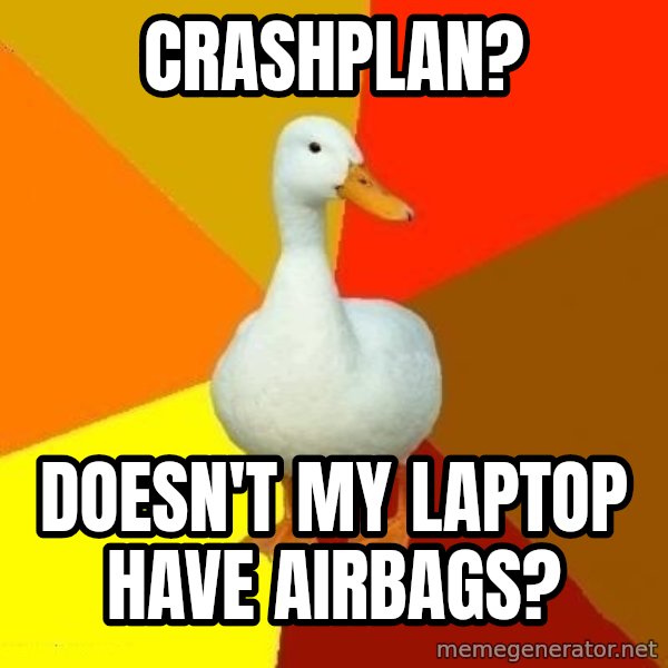 Technologically Impaired Duck meme: Crashplan? / Doesn't my laptop have airbags?