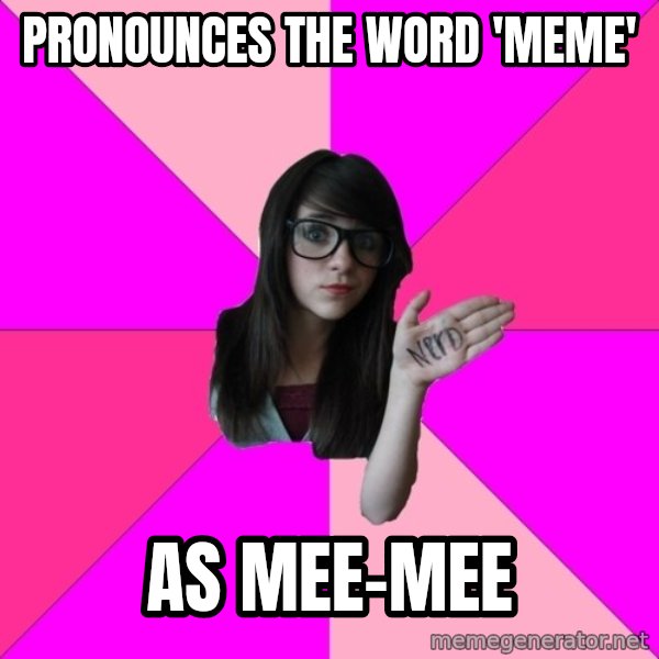 Idiot Nerd Girl meme: ProNounces the word 'meme' / As mee-mee