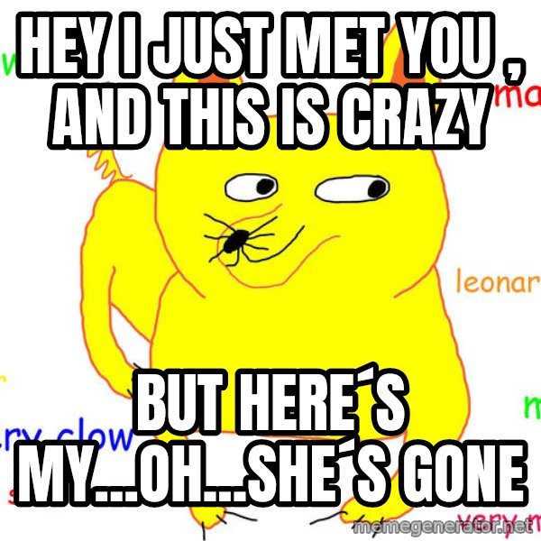 Forever Alone meme: hey i just met you , and this is crazy / but here´s my...oh...she´s gone