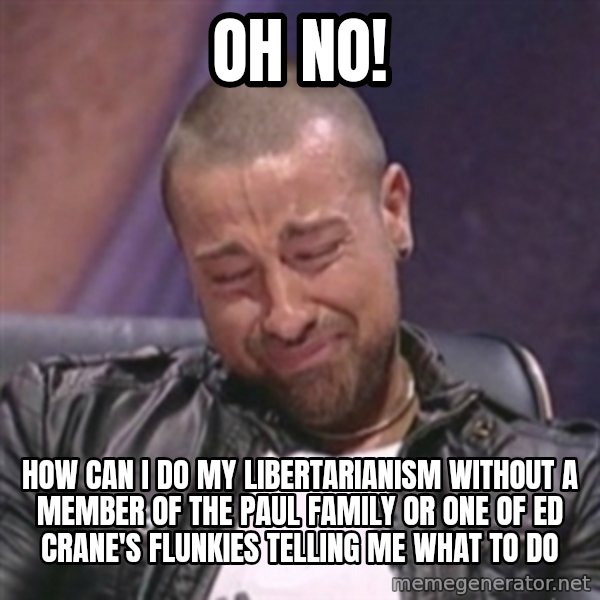 RAFALLORA meme: Oh No! / How can I do my libertarianism without a member of the Paul family or one of ed Crane's flunkies telling me what to do
