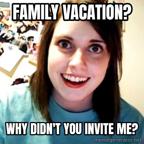 Overly Obsessed Girlfriend meme: family vacation? / why didn't you invite me?