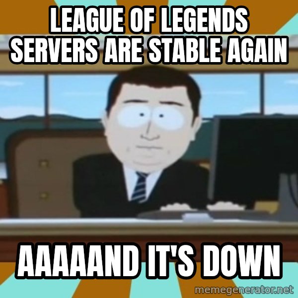 south park aand it's gone meme: League of legends Servers are stable again / Aaaaand it's down