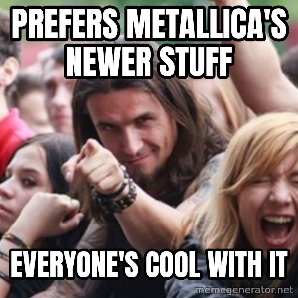 Ridiculously Photogenic Metalhead meme: Prefers Metallica's newer stuff / Everyone's cool with it