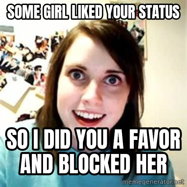 Overly Attached Girlfriend meme: some girl liked your status / so i did you a favor and blocked her