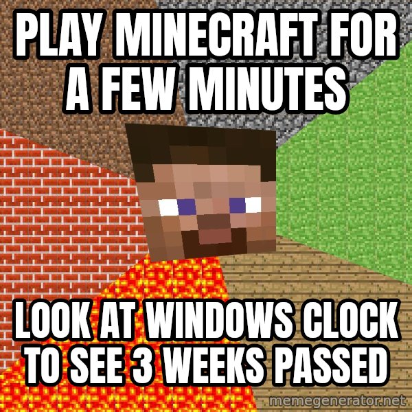 Minecraft Guy meme: Play minecraft for a Few Minutes / Look at Windows clock to see 3 weeks passed