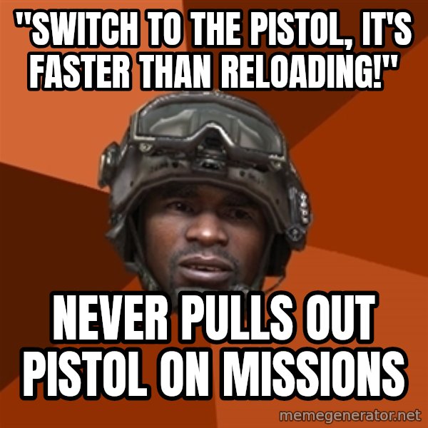 Sgt. Foley meme: "Switch to the pistol, it's faster than reloading!" / Never pulls out pistol on missions