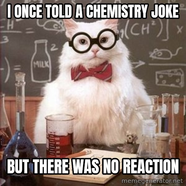 Chemistry Cat meme: i once told a chemistry joke / but there was no reaction