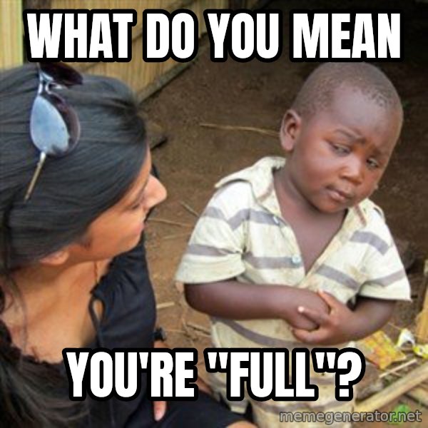 Skeptical 3rd World Kid meme: WHAT do you mean / you're "full"?