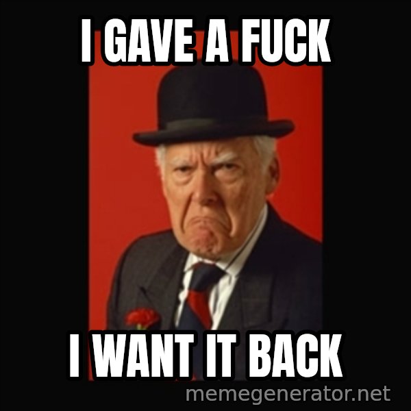 grumpy old man meme: I gave a fuck / I want it back