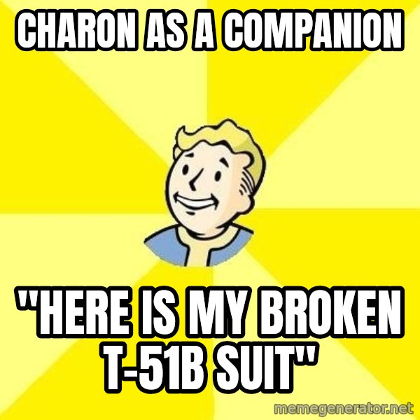 Fallout 3 meme: CHaron as a companion / "here is my broken t-51b suit"