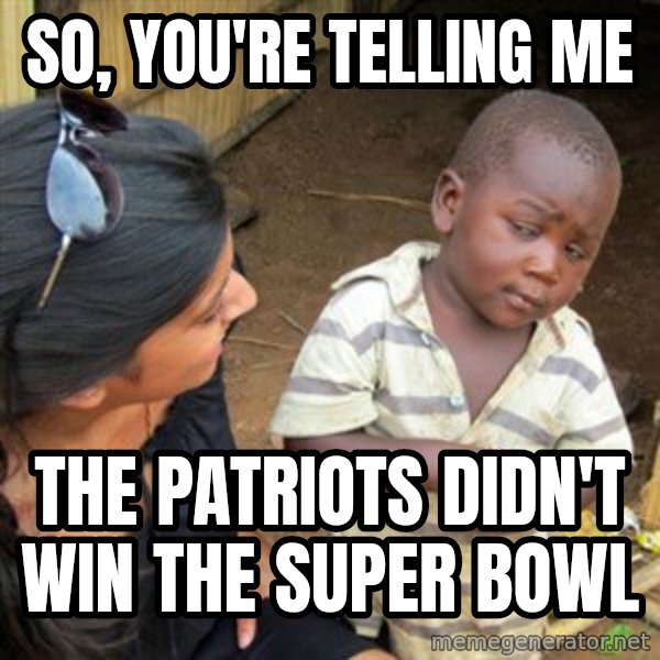 Skeptical 3rd World Kid meme: So, you're Telling me / The Patriots didn't win the super bowl