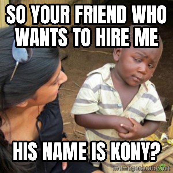 Skeptical 3rd World Kid meme: So your friend who wants to hire me / his name is kony?