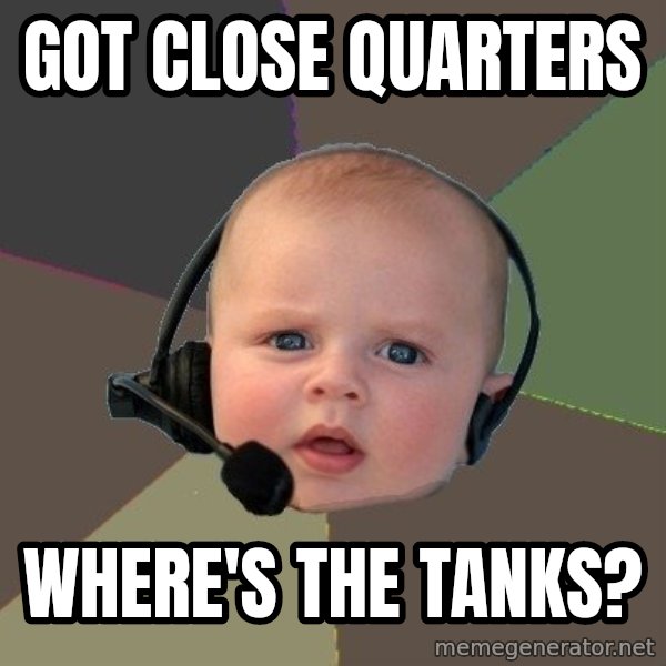 FPS N00b meme: got close quarters / where's the tanks?