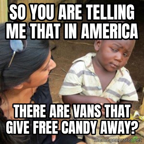 Skeptical 3rd World Kid meme: So you are telling me that in america / there are vans that give free candy away?