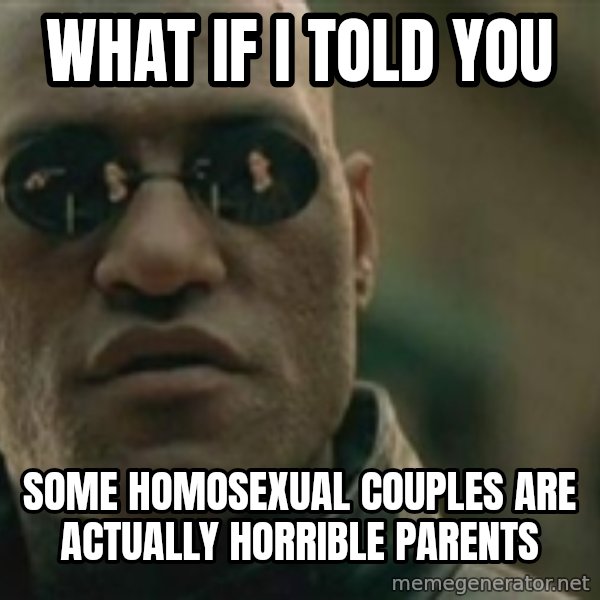 Scumbag Morpheus meme: What if I told you / Some homosexual couples are actually horriBle parents
