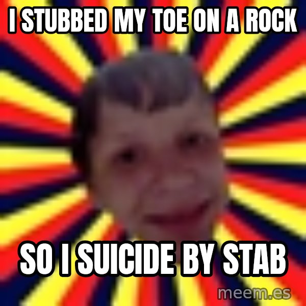 Suicide By Stab meme: I stubbed my toe on a rock / so i suicide by stab