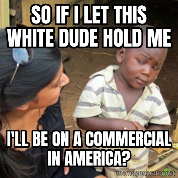 Skeptical 3rd World Kid meme: So if I let this white dude hold me / I'll be on a commercial in America?