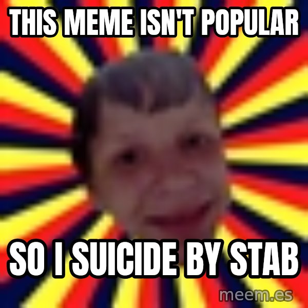 Suicide By Stab meme: This meme isn't popular / so i suicide by stab
