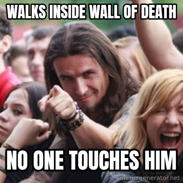 Ridiculously Photogenic Metalhead meme: Walks inside wall of death / no one touches him