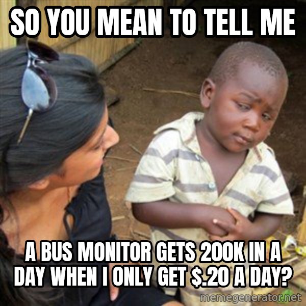 Skeptical 3rd World Kid meme: so you mean to tell me / a bus monitor gets 200k in a day when i only get $.20 a day?