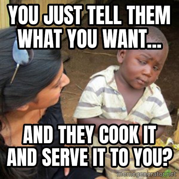 Skeptical 3rd World Kid meme: you just tell them what you want... / and they cook it and serve it to you?
