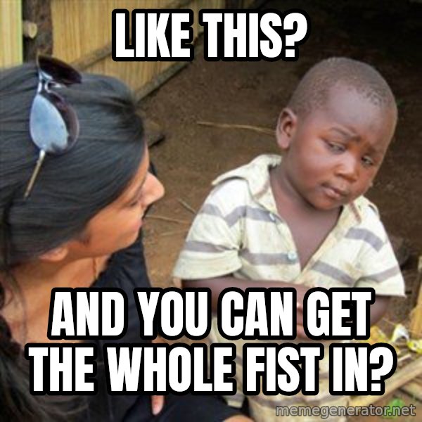 Skeptical 3rd World Kid meme: like this? / and you can get the whole fist in?