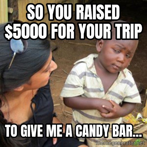 Skeptical 3rd World Kid meme: So you raised $5000 for your trip / to give me a candy bar...