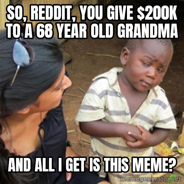 Skeptical 3rd World Kid meme: So, reddit, you give $200k to a 68 year old grandma / and all i get is this meme?