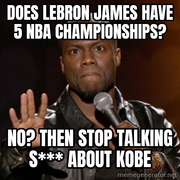 Kevin Hart meme: does lebron james have 5 nba championships? / no? then stop talking s*** about Kobe