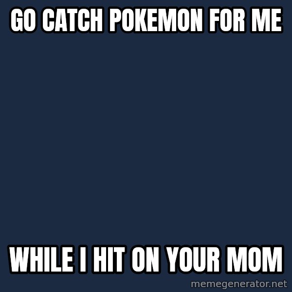 Professor Oak meme: go catch pokemon for me / while i hit on your mom