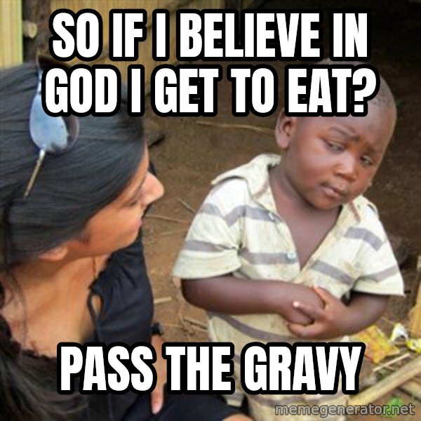 Skeptical 3rd World Kid meme: So If I Believe in god I get to eat? / Pass the gravy