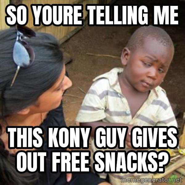 Skeptical 3rd World Kid meme: So YOURE telling me / This Kony guy gives out free snacks?