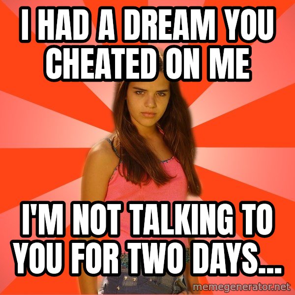 Jealous Girl meme: I had a dream you cheated on me / I'm not talking to you for two days...