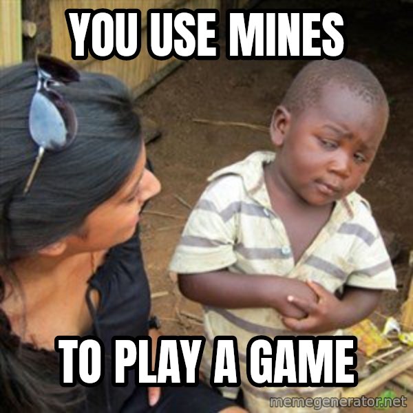Skeptical 3rd World Kid meme: you use mines / to play a game