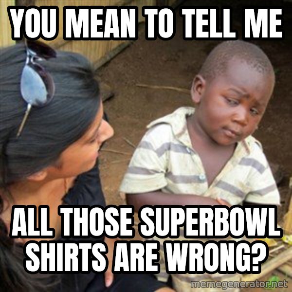 Skeptical 3rd World Kid meme: you mean to tell me / all those superbowl shirts are wrong?