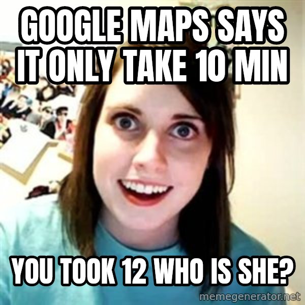 Overly Attached Girlfriend meme: google maps says it only take 10 min / you took 12 who is she?