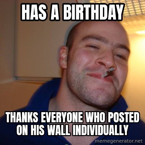 Good Guy Greg meme: has a birthday / thanks everyone who posted on his wall individually