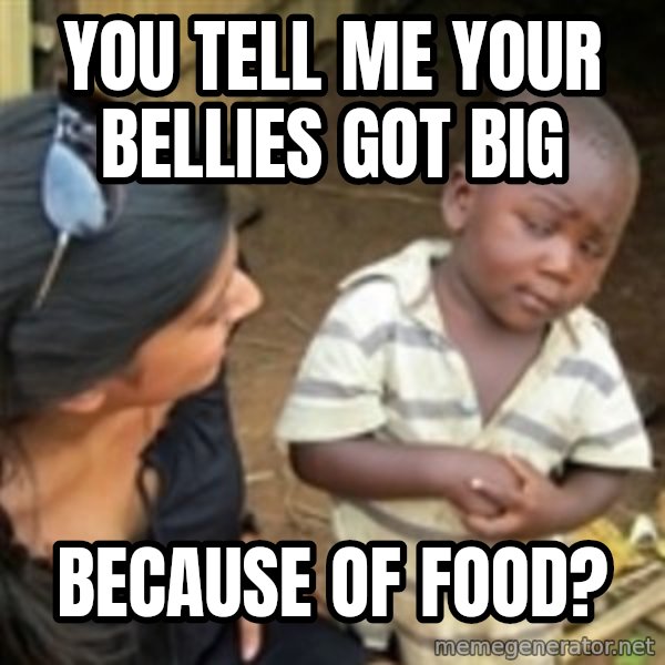 Skeptical african kid  meme: You tell me your bellies got big / because of food?