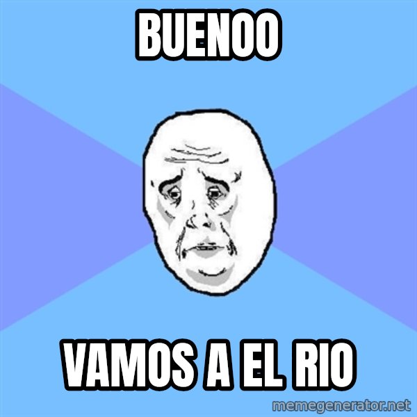 Okay Guy meme: buenoo / vamos a el rio