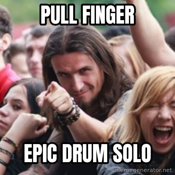 Ridiculously Photogenic Metalhead meme: pull finger / epic drum solo
