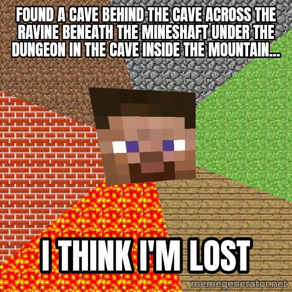 Minecraft Guy meme: found a cave behind the cave across the ravine beneath the mineshaft under the dungeon in the cave inside the mountain... / I think I'm lost