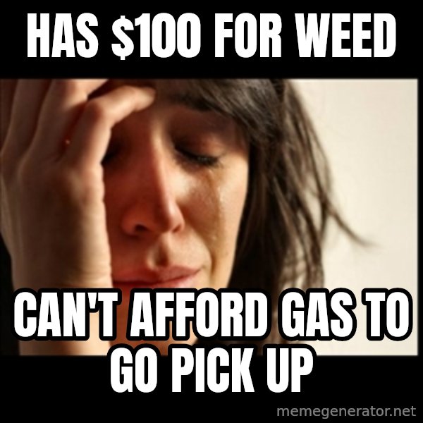 First World Problems meme: has $100 for weed / Can't afford gas to go pick up