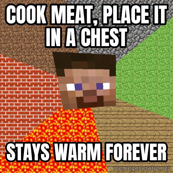 Minecraft Guy meme: Cook meat, place it in a chest / stays warm forever